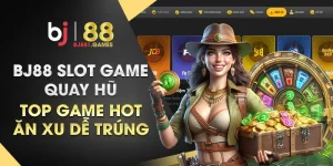 BJ88-slot-game-quay-hũ-–-Top-game-hot-ăn-xu-dễ-trúng