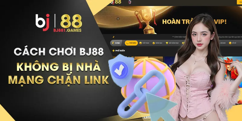 Cách chơi BJ88 không bị nhà mạng chặn link – Đơn giản ai cũng làm được