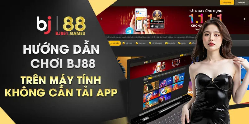 Hướng dẫn chơi BJ88 trên máy tính không cần tải app