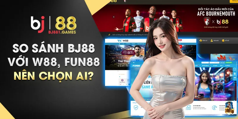 So sánh BJ88 với W88, Fun88 – Nên chọn ai?