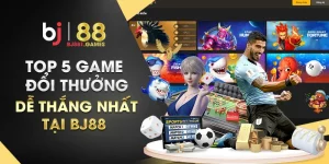 Top 5 game đổi thưởng dễ thắng nhất tại BJ88